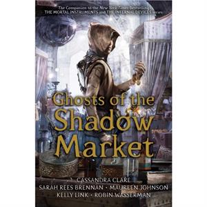 Ghosts of the Shadow Market by Simon and Schuster & Sarah Rees Brennan & Maureen Johnson & Kelly Link & Robin Wasserman