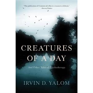 Creatures of a Day  And Other Tales of Psychotherapy by Irvin Yalom