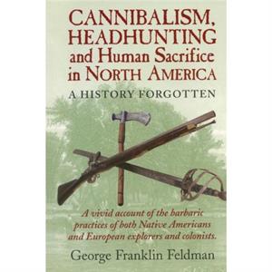 Cannibalism Headhunting  and Human Sacrifice in North America by George Franklin Feldman