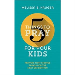 5 Things to Pray for Your Kids by Melissa B. Kruger