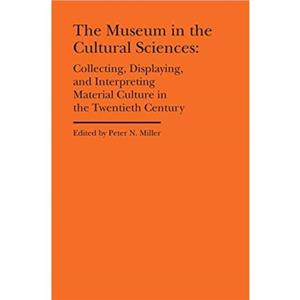 The Museum in the Cultural Sciences  Collecting Displaying and Interpreting Material Culture in the Twentieth Century by Annika Fisher