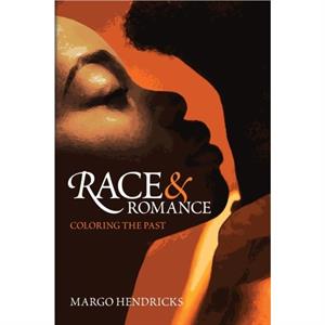 Race and Romance Coloring the Past by Margo Hendricks