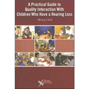 A Practical Guide to Quality Interaction with Children Who Have a Hearing Loss by Morag Clark