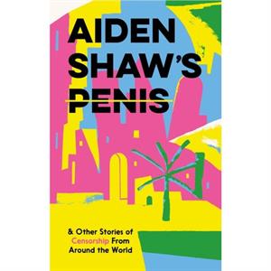 Aiden Shaws Penis and Other Stories of Censorship From Around the World by Various