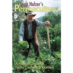 Sepp Holzers Permaculture A Practical Guide for Farms Orchards and Gardens by Sepp Holzer