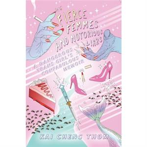 Fierce Femmes And Notorious Liars by Kai Cheng Thom