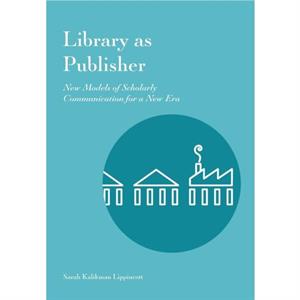 Library as Publisher by Sarah Kalikman Lippincott