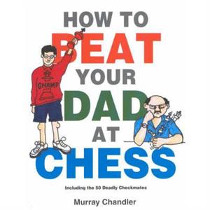 How to Beat Your Dad at Chess by Murray Chandler