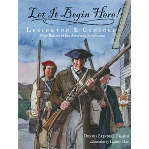 Let It Begin Here  Lexington amp Concord First Battles of the American Revolution by Dennis Brindell Fradin & Illustrated by Larry Day