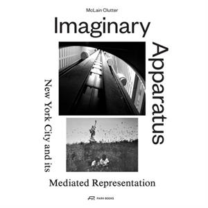 Imaginary Apparatus  New York City and its Mediated Representation by Mcclain Clutter
