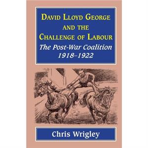 Lloyd George and the Challenge of Labour by Professor Chris Nottingham University UK Wrigley