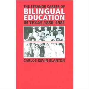 The Strange Career of Bilingual Education in Texas 18361981 by Carlos Kevin Blanton