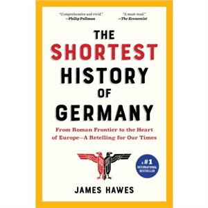 The Shortest History of Germany  From Julius Caesar to Angela MerkelA Retelling for Our Times by James Hawes