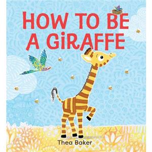 How to Be a Giraffe  A Story of Belonging Resilience and Embracing Our Unique Qualities by Thea Baker