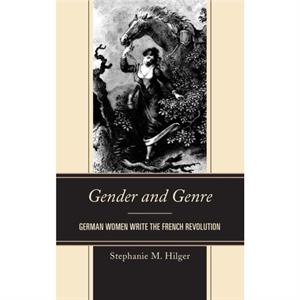 Gender and Genre  German Women Write the French Revolution by Stephanie M Hilger