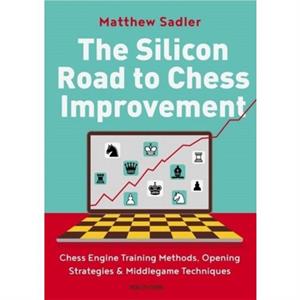 The Silicon Road To Chess Improvement by Matthew Sadler