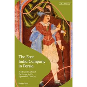 The East India Company in Persia by Good & Peter University of Kent & UK