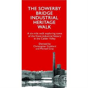 The Sowerby Bridge Industrial Heritage Walk by Christopher Goddard