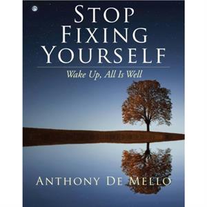 Stop Fixing Yourself by Anthony Anthony De Mello De Mello