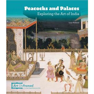 Peacocks and Palaces Exploring the Art of India by Lucy Holland