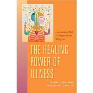 The Healing Power of Illness Understanding What Your Symptoms Are Telling You by Ruediger Dahlke