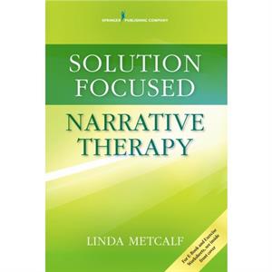 Solution Focused Narrative Therapy by Linda Metcalf