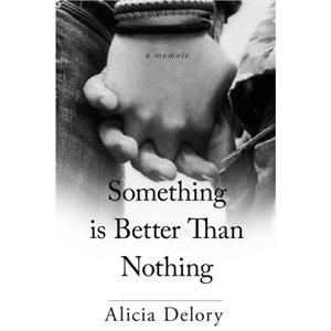 Something is Better Than Nothing by Alicia Delory