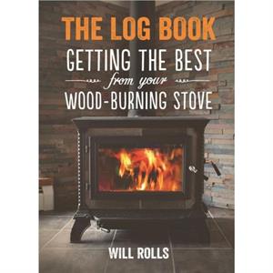 Log Book Getting The Best From Your Woodburning Stove by Will Rolls