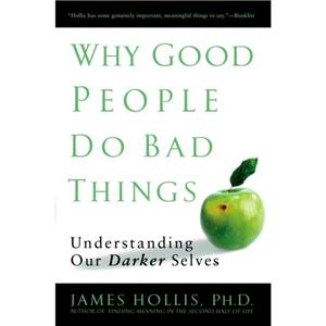 Why Good People Do Bad Things by James James Hollis Hollis