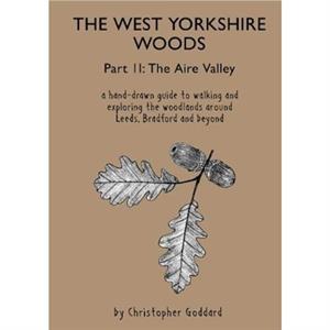 The West Yorkshire Woods  Part 2 The Aire Valley by Christopher Goddard