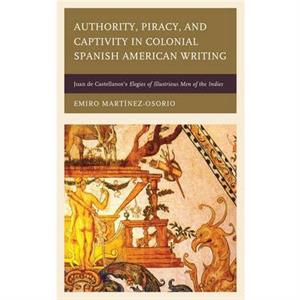 Authority Piracy and Captivity in Colonial Spanish American Writing by Emiro MartinezOsorio