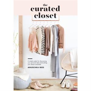 The Curated Closet  A Simple System for Discovering Your Personal Style and Building Your Dream Wardrobe by Anuschka Rees