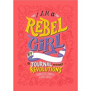 I Am A Rebel Girl A Journal to Start Revolutions by Rebel Girls