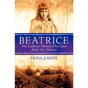 Beatrice the Cadbury Heiress Who Gave Away Her Fortune by Fiona Joseph