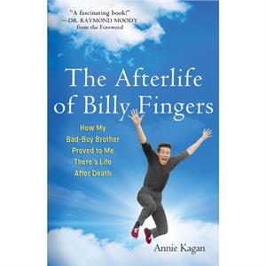Afterlife of Billy Fingers  How My BadBoy Brother Proved to Me Theres Life After Death by Annie Kagan & Foreword by Raymond Moody