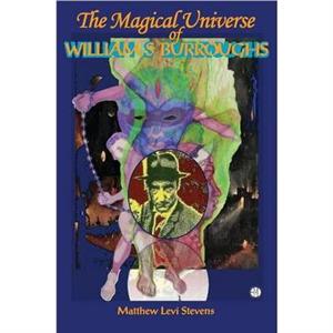 Magical Universe of William S Burroughs by Matthew Levi Stevens