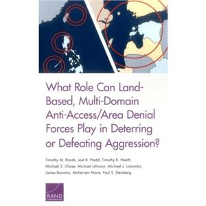 What Role Can LandBased MultiDomain AntiAccessArea Denial Forces Play in Deterring or Defeating Aggression by Timothy R Heath