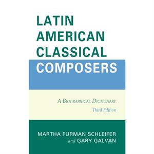 Latin American Classical Composers A Biographical Dictionary by Edited by Gary Galvan Edited by Martha Furman Schleifer