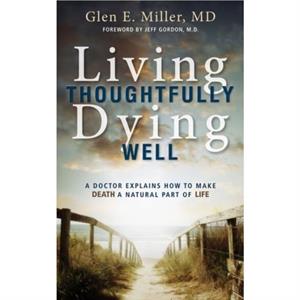 Living Thoughtfully Dying Well by Glen E Miller