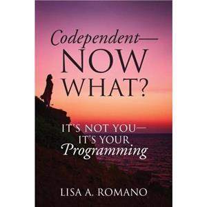 Codependent  Now What Its Not You  Its Your Programming by Lisa A Romano