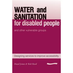 Water and Sanitation for Disabled People and Other Vulnerable Groups by R.A. Reed