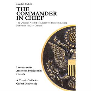 The Commander in Chief  The Qualities Needed of Leaders of FreedomLoving Nations in the 21st Century by Emilio Iodice