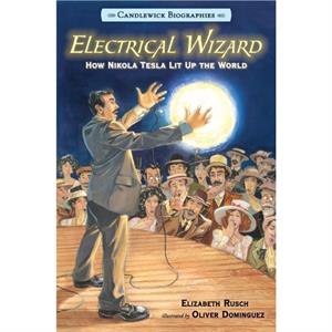 Electrical Wizard Candlewick Biographies  How Nikola Tesla Lit Up the World by Elizabeth Rusch & Illustrated by Oliver Dominguez