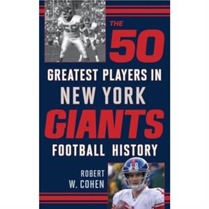 The 50 Greatest Players in New York Giants Football History by Robert W Cohen