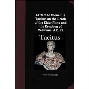 Letters to Cornelius Tacitus on the Death of the Elder Pliny and the Eruption of Vesuvius AD 79 by Pliny the Younger