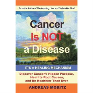 Cancer Is Not a Disease  Its a Healing Mechanism by Andreas Moritz