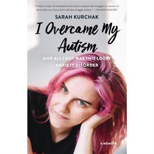 I Overcame My Autism and All I Got Was This Lousy Anxiety Disorder by Sarah Kurchak