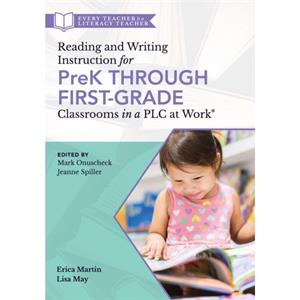 Reading and Writing Instruction for Prek Through First Grade Classrooms in a Plc at Workr  A Practical Resource for Early Literacy Development and Student Engagement in a Plc at Work by Mark Onuscheck