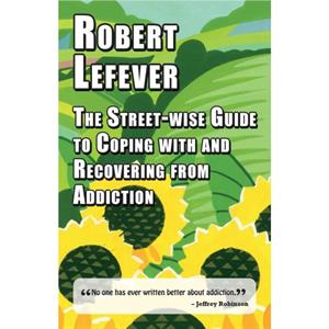 The Streetwise Guide to Coping with  Recovering from Addiction by Robert Lefever