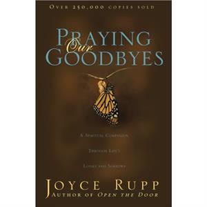 Praying Our Goodbyes by Joyce Rupp